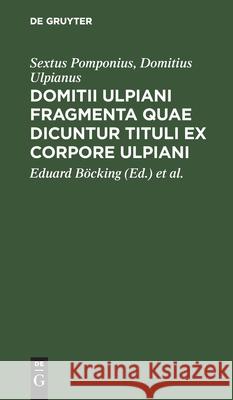 Domitii Ulpiani Fragmenta Quae Dicuntur Tituli Ex Corpore Ulpiani Pomponius, Sextus 9783112438176 de Gruyter