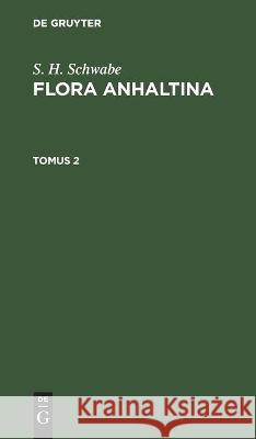 S. H. Schwabe: Flora Anhaltina. Tomus 2 S H Schwabe, No Contributor 9783112438497 De Gruyter