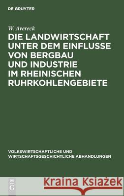 Die Landwirtschaft unter dem Einflusse von Bergbau und Industrie im rheinischen Ruhrkohlengebiete W Avereck 9783112438855 De Gruyter