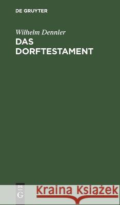 Das Dorftestament: Mit Einem Erbrechtlichen Abriss Sowie Mit Beispielen (Entwürfen) Der Hauptsächlich Vorkommenden Diesbezüglichen Testam Dennler, Wilhelm 9783112438978 de Gruyter