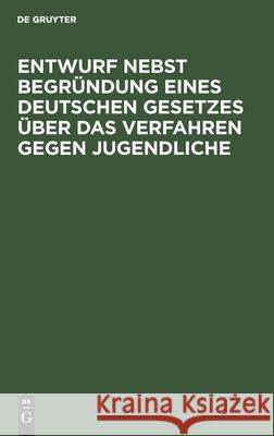 Entwurf Nebst Begründung Eines Deutschen Gesetzes Über Das Verfahren Gegen Jugendliche No Contributor 9783112439395 de Gruyter