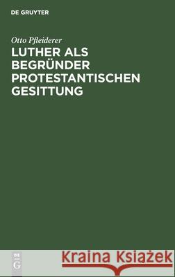 Luther ALS Begründer Protestantischen Gesittung: Ein Vortrag Zur Lutherfeier Pfleiderer, Otto 9783112440179