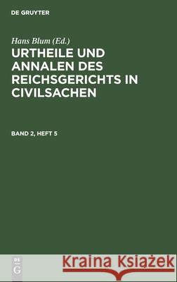 Urtheile Und Annalen Des Reichsgerichts in Civilsachen. Band 2, Heft 5 Hans Blum, No Contributor 9783112440254
