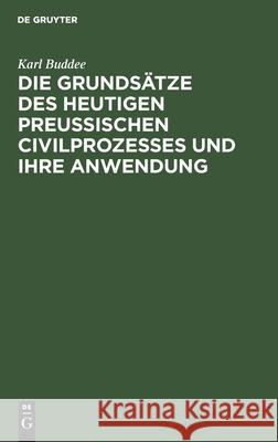 Die Grundsätze Des Heutigen Preußischen Civilprozesses Und Ihre Anwendung Buddee, Karl 9783112440490 de Gruyter