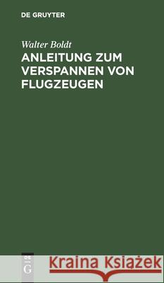 Anleitung Zum Verspannen Von Flugzeugen: Nach Praktischen Erfahrungen Boldt, Walter 9783112441213