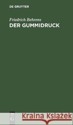 Der Gummidruck: Praktische Anleitung Für Freunde Künstlerischer Photographie; Mit Einer Zweifarbendruckbeilage Friedrich Behrens 9783112441237 De Gruyter