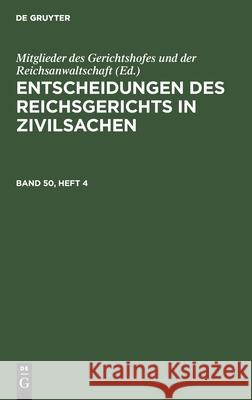 Entscheidungen Des Reichsgerichts in Zivilsachen. Band 50, Heft 4 Mitglieder Des Gerichtshofes Und Der Reichsanwaltschaft, No Contributor 9783112441459 De Gruyter