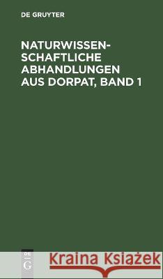Naturwissenschaftliche Abhandlungen Aus Dorpat, Band 1 No Contributor 9783112442258 De Gruyter