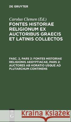 Fontes Historiae Religionis Aegyptiacae, Pars 2: Auctores AB Horatio Usque Ad Plutarchum Continens Carolus Clemen, No Contributor 9783112442456
