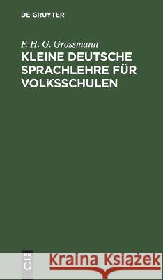 Kleine Deutsche Sprachlehre Für Volksschulen F H G Grossmann 9783112442630 De Gruyter