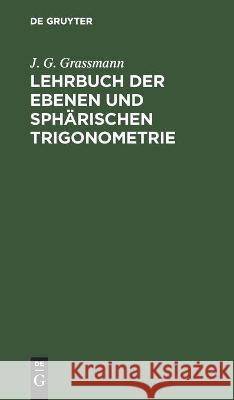 Lehrbuch Der Ebenen Und Sphärischen Trigonometrie: Für Die Obern Klassen Der Gymnasien Bearbeitet Grassmann, J. G. 9783112442654 de Gruyter