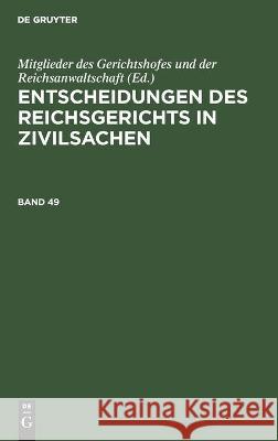 Entscheidungen Des Reichsgerichts in Zivilsachen. Band 49 Mitglieder Des Gerichtshofes Und Der Reichsanwaltschaft, No Contributor 9783112443453 De Gruyter