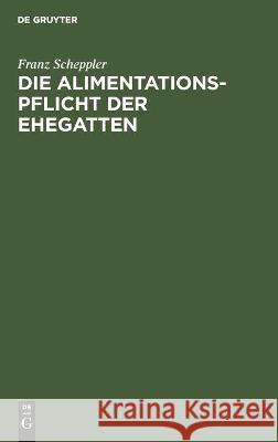 Die Alimentationspflicht Der Ehegatten Scheppler, Franz 9783112444252 de Gruyter