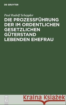 Die Prozessführung Der Im Ordentlichen Gesetzlichen Güterstand Lebenden Ehefrau Scheppler, Paul Rudolf 9783112444276 de Gruyter