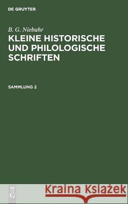 B. G. Niebuhr: Kleine Historische Und Philologische Schriften. Sammlung 2 B G Niebuhr, No Contributor 9783112444351 De Gruyter