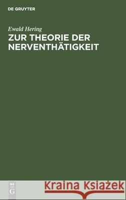 Zur Theorie Der Nerventhätigkeit: Akademischer Vortrag Gehalten Am 21. Mai 1898 Hering, Ewald 9783112444979 de Gruyter