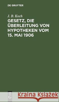 Gesetz, Die Überleitung Von Hypotheken Vom 15. Mai 1906 J B Koch 9783112445099 De Gruyter