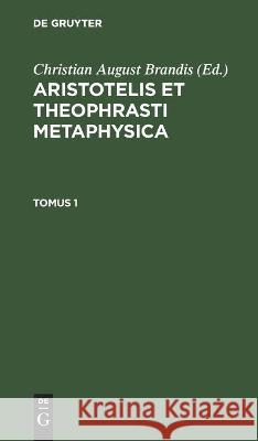 Aristotelis Et Theophrasti Metaphysica. Tomus 1 Christian August Brandis, No Contributor 9783112446812 De Gruyter