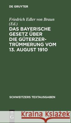 Das Bayerische Gesetz Über Die Güterzertrümmerung Vom 13. August 1910 Braun, Friedrich Edler Von 9783112446898 de Gruyter