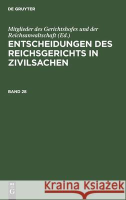 Entscheidungen Des Reichsgerichts in Zivilsachen. Band 28 Mitglieder Des Gerichtshofes Und Der Reichsanwaltschaft, No Contributor 9783112447093 De Gruyter