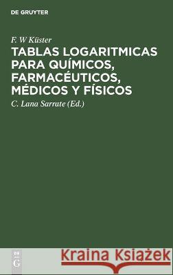 Tablas Logaritmicas Para Químicos, Farmacéuticos, Médicos Y Físicos F W Küster, C Lana Sarrate, A Thiel 9783112447833 De Gruyter
