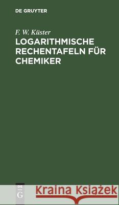 Logarithmische Rechentafeln Für Chemiker Küster, F. W. 9783112448137 de Gruyter