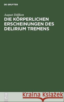 Die Körperlichen Erscheinungen Des Delirium Tremens: Klinische Studien Döllken, August 9783112448991 de Gruyter