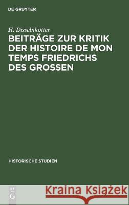 Beiträge zur Kritik der Histoire de mon temps Friedrichs des Grossen H Disselnkötter, W Maurenbrecher 9783112449233 De Gruyter