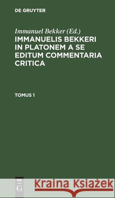 Immanuelis Bekkeri in Platonem a Se Editum Commentaria Critica. Tomus 1 Bekker, Immanuel 9783112449530 de Gruyter