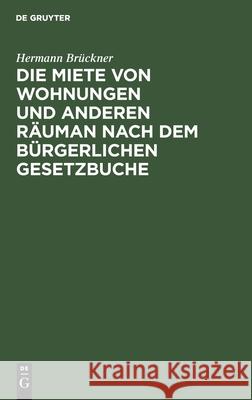 Die Miete Von Wohnungen Und Anderen Räuman Nach Dem Bürgerlichen Gesetzbuche Brückner, Hermann 9783112449875 de Gruyter