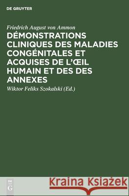 Démonstrations Cliniques Des Maladies Congénitales Et Acquises de l'Oeil Humain Et Des Des Annexes Friedrich August Von Ammon, Wiktor Feliks Szokalski 9783112450116 De Gruyter