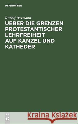 Ueber Die Grenzen Protestantischer Lehrfreiheit Auf Kanzel Und Katheder: Ein Vortrag Gehalten Auf Der Pastoralconferenz in Neuwied Am 19. October 1865 Baxmann, Rudolf 9783112450338