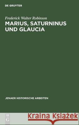 Marius, Saturninus Und Glaucia: Beiträge Zur Geschichte Der Jahre 106-100 V. Chr. Robinson, Frederick Walter 9783112450475
