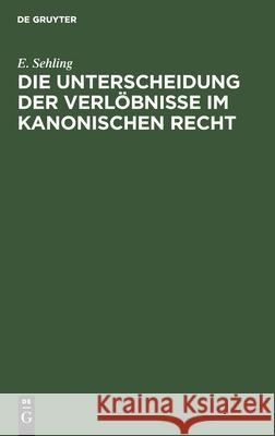 Die Unterscheidung Der Verlöbnisse Im Kanonischen Recht Sehling, E. 9783112451359 de Gruyter