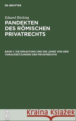 Die Einleitung und die Lehre von den Voraussetzungen der Privatrechte Eduard Böcking, No Contributor 9783112451755 De Gruyter