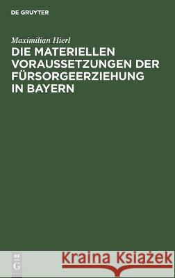 Die Materiellen Voraussetzungen Der Fürsorgeerziehung in Bayern Hierl, Maximilian 9783112452097 de Gruyter