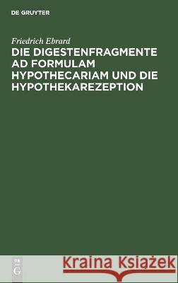 Die Digestenfragmente Ad Formulam Hypothecariam Und Die Hypothekarezeption Ebrard, Friedrich 9783112452837 de Gruyter