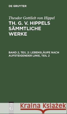 Lebensläufe Nach Aufsteigender Linie, Teil 2 Theodor Gottlieb Von Hippel, No Contributor 9783112452936 De Gruyter