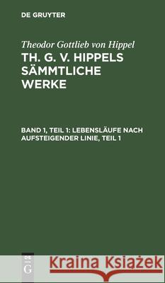 Lebensläufe Nach Aufsteigender Linie, Teil 1 Theodor Gottlieb Von Hippel, No Contributor 9783112452950 De Gruyter