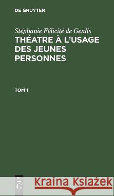 Stéphanie Félicité de Genlis: Théatre À l'Usage Des Jeunes Personnes. Tome 1 Genlis, Stéphanie Félicite&# 9783112453230 de Gruyter