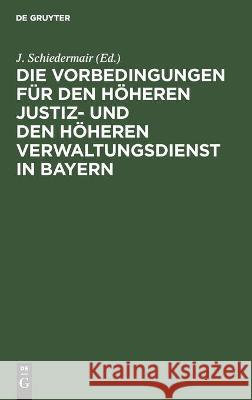 Die Vorbedingungen Für Den Höheren Justiz- Und Den Höheren Verwaltungsdienst in Bayern J Schiedermair, No Contributor 9783112453315 De Gruyter