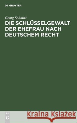 Die Schlüsselgewalt Der Ehefrau Nach Deutschem Recht Schmitt, Georg 9783112453612