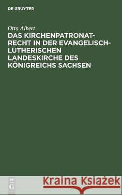 Das Kirchenpatronatrecht in Der Evangelisch-Lutherischen Landeskirche Des Königreichs Sachsen Otto Albert 9783112455173