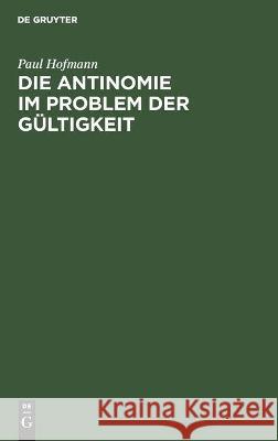 Die Antinomie Im Problem Der Gültigkeit: Eine Kritische Voruntersuchung Zur Erkenntnistheorie Paul Hofmann 9783112455852