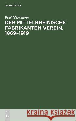 Der Mittelrheinische Fabrikanten-Verein, 1869-1919: Eine Gedenkschrift Zu Seinem 50jährigen Bestehen Zugleich Ein Bild Deutscher Wirtschaftsvertretung Paul Meesmann 9783112455876 De Gruyter