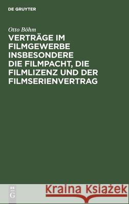 Verträge Im Filmgewerbe Insbesondere Die Filmpacht, Die Filmlizenz Und Der Filmserienvertrag Böhm, Otto 9783112456057 de Gruyter