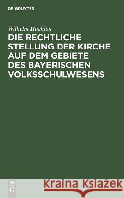 Die Rechtliche Stellung Der Kirche Auf Dem Gebiete Des Bayerischen Volksschulwesens Muehlon, Wilhelm 9783112456415 de Gruyter