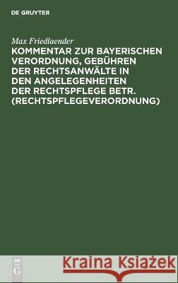 Kommentar zur Bayerischen Verordnung, Gebühren der Rechtsanwälte in den Angelegenheiten der Rechtspflege betr. (Rechtspflegeverordnung) Max Friedlaender 9783112456835