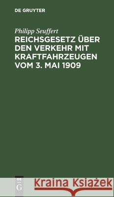 Reichsgesetz Über Den Verkehr Mit Kraftfahrzeugen Vom 3. Mai 1909: Nebst Den Vollzugsvorschriften Des Bundesrates Von Preussen Und Bayern, Sowie Dem Internationalen Abkommen Philipp Seuffert 9783112456934 De Gruyter