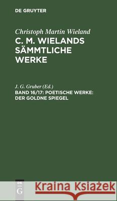 Poetische Werke: Der Goldne Spiegel: [2 Teile] J G Gruber, No Contributor 9783112457016 De Gruyter
